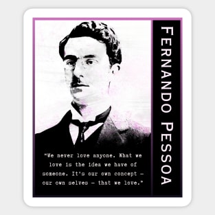 Fernando Pessoa quote: We never love anyone. What we love is the idea we have of someone. It's our own concept - our own selves - that we love. Sticker